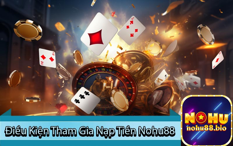 Điều Kiện Tham Gia Nạp Tiền Nohu88