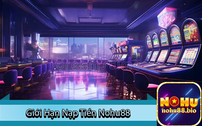 Giới Hạn Nạp Tiền Nohu88