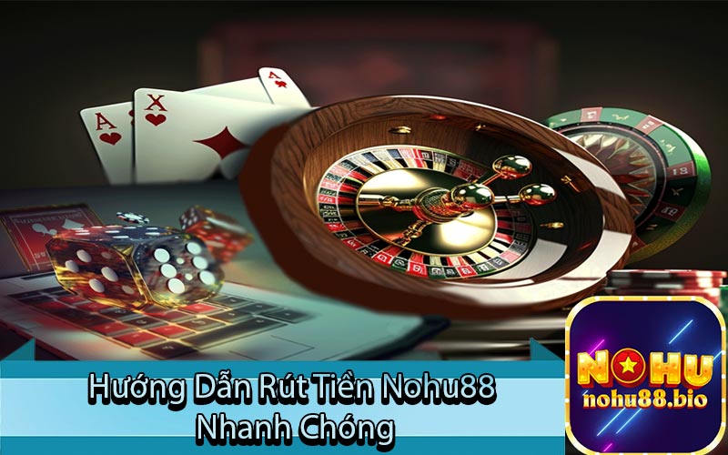 Hướng Dẫn Rút Tiền Nohu88 Nhanh Chóng